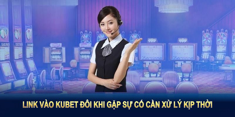 Link vào KUBET đôi khi gặp sự cố cần xử lý kịp thời