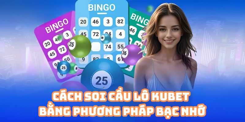 Cách soi cầu lô Kubet bằng phương pháp bạc nhớ